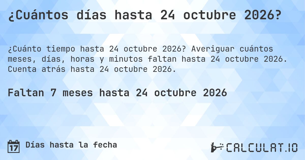 ¿Cuántos días hasta 24 octubre 2026?. Averiguar cuántos meses, días, horas y minutos faltan hasta 24 octubre 2026. Cuenta atrás hasta 24 octubre 2026.