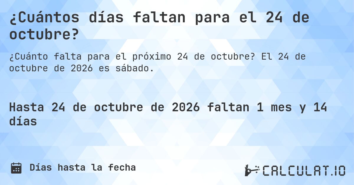 ¿Cuántos días faltan para el 24 de octubre?. El 24 de octubre de 2026 es sábado.
