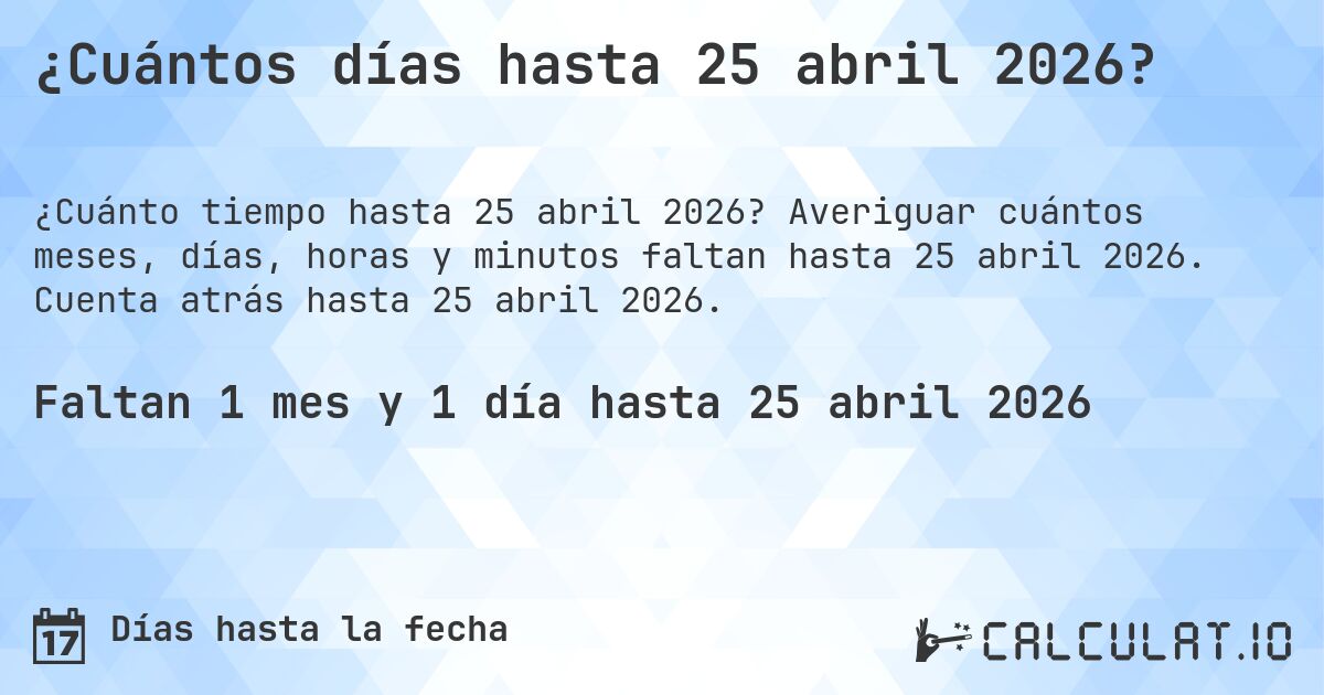 ¿Cuántos días hasta 25 abril 2026?. Averiguar cuántos meses, días, horas y minutos faltan hasta 25 abril 2026. Cuenta atrás hasta 25 abril 2026.