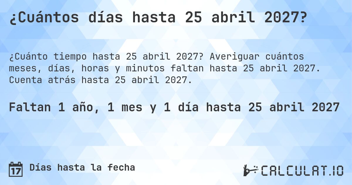 ¿Cuántos días hasta 25 abril 2027?. Averiguar cuántos meses, días, horas y minutos faltan hasta 25 abril 2027. Cuenta atrás hasta 25 abril 2027.
