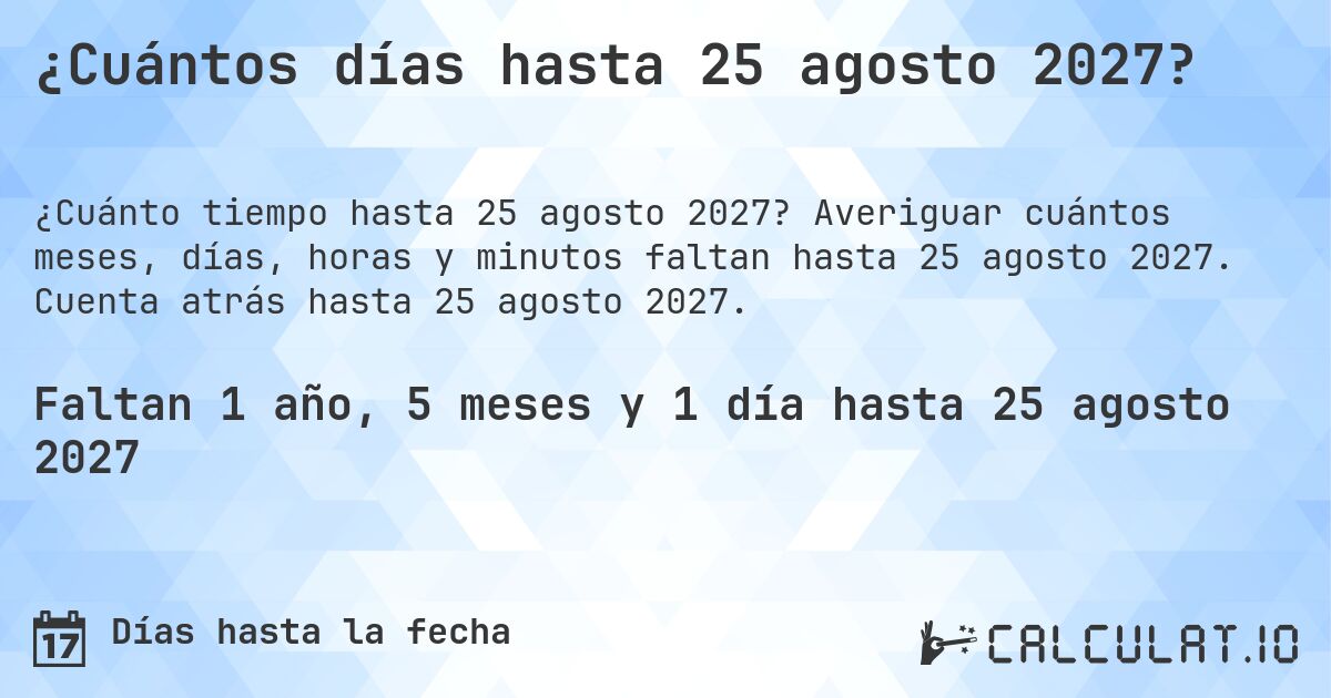 ¿Cuántos días hasta 25 agosto 2027?. Averiguar cuántos meses, días, horas y minutos faltan hasta 25 agosto 2027. Cuenta atrás hasta 25 agosto 2027.