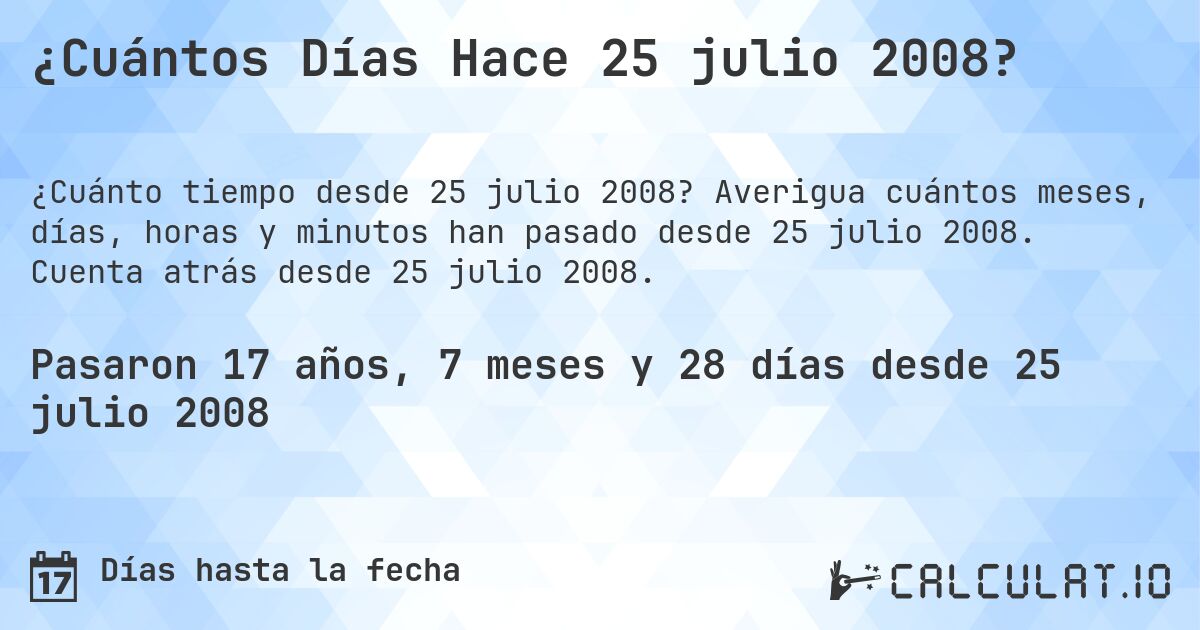 ¿Cuántos Días Hace 25 julio 2008?. Averigua cuántos meses, días, horas y minutos han pasado desde 25 julio 2008. Cuenta atrás desde 25 julio 2008.