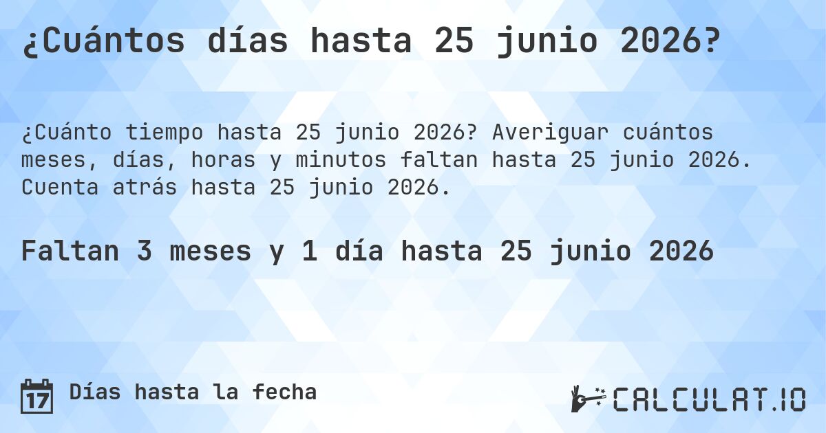¿Cuántos días hasta 25 junio 2026?. Averiguar cuántos meses, días, horas y minutos faltan hasta 25 junio 2026. Cuenta atrás hasta 25 junio 2026.