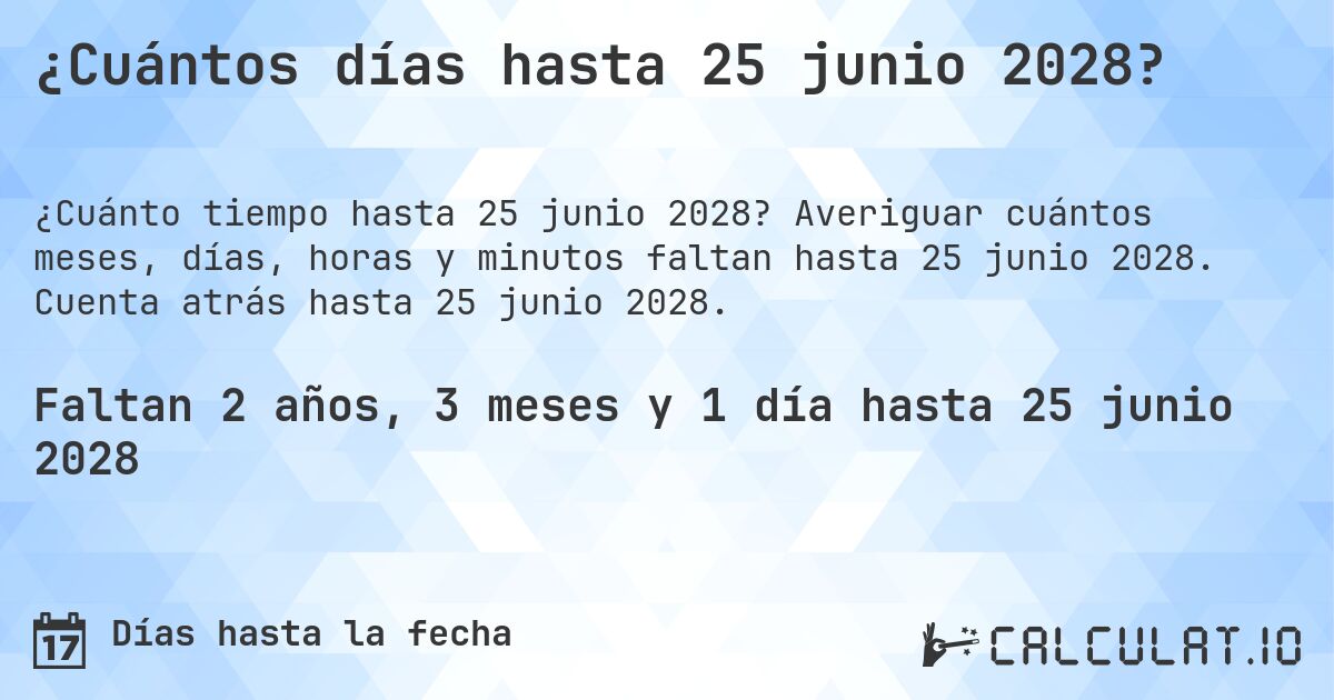 ¿Cuántos días hasta 25 junio 2028?. Averiguar cuántos meses, días, horas y minutos faltan hasta 25 junio 2028. Cuenta atrás hasta 25 junio 2028.
