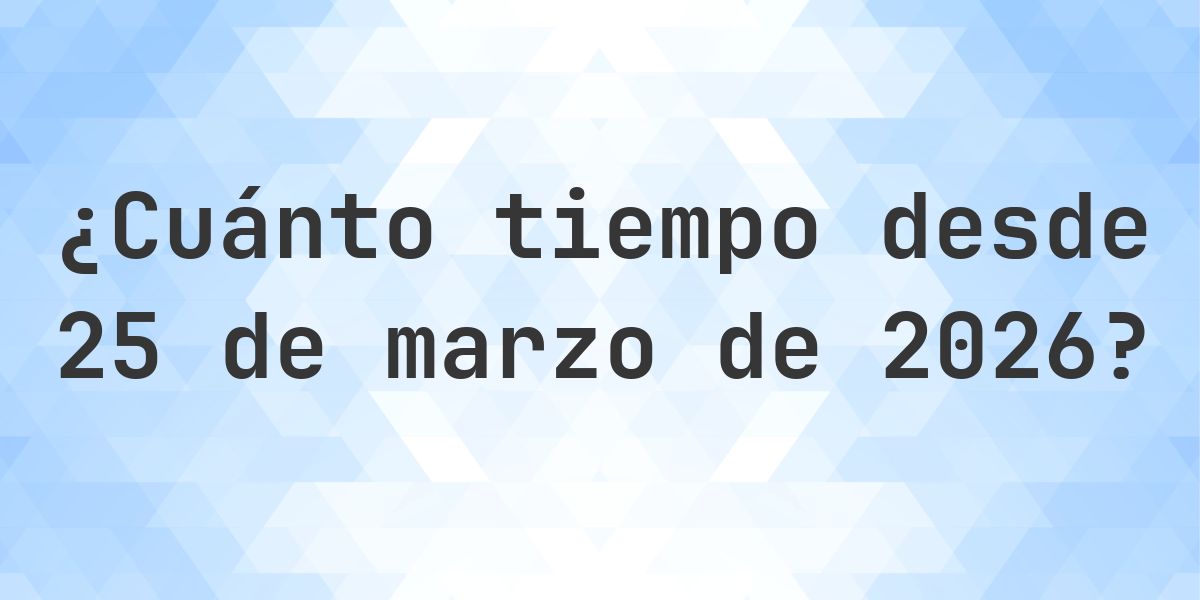 ¿Hace Cuántos Días Fue 25 marzo 2026? - Calculatio