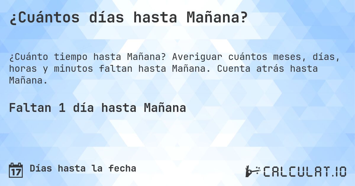 ¿Cuántos días hasta Mañana?. Averiguar cuántos meses, días, horas y minutos faltan hasta Mañana. Cuenta atrás hasta Mañana.