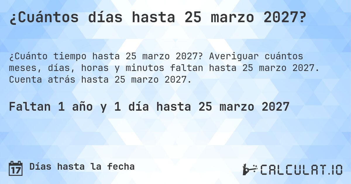 ¿Cuántos días hasta 25 marzo 2027?. Averiguar cuántos meses, días, horas y minutos faltan hasta 25 marzo 2027. Cuenta atrás hasta 25 marzo 2027.