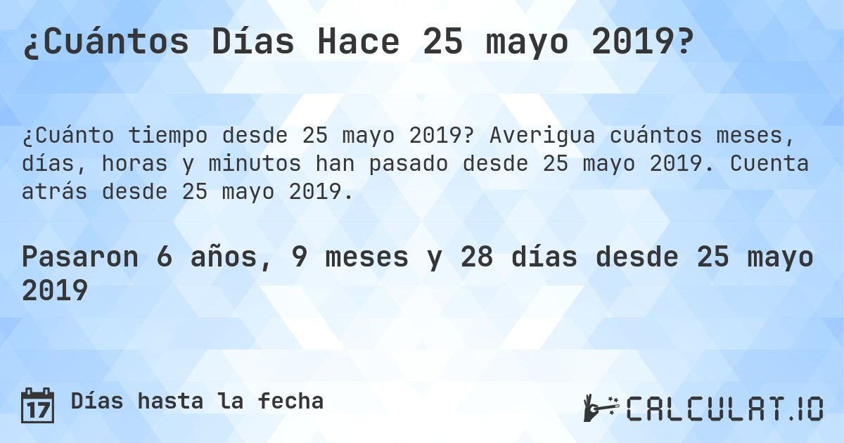 ¿Cuántos Días Hace 25 mayo 2019?. Averigua cuántos meses, días, horas y minutos han pasado desde 25 mayo 2019. Cuenta atrás desde 25 mayo 2019.