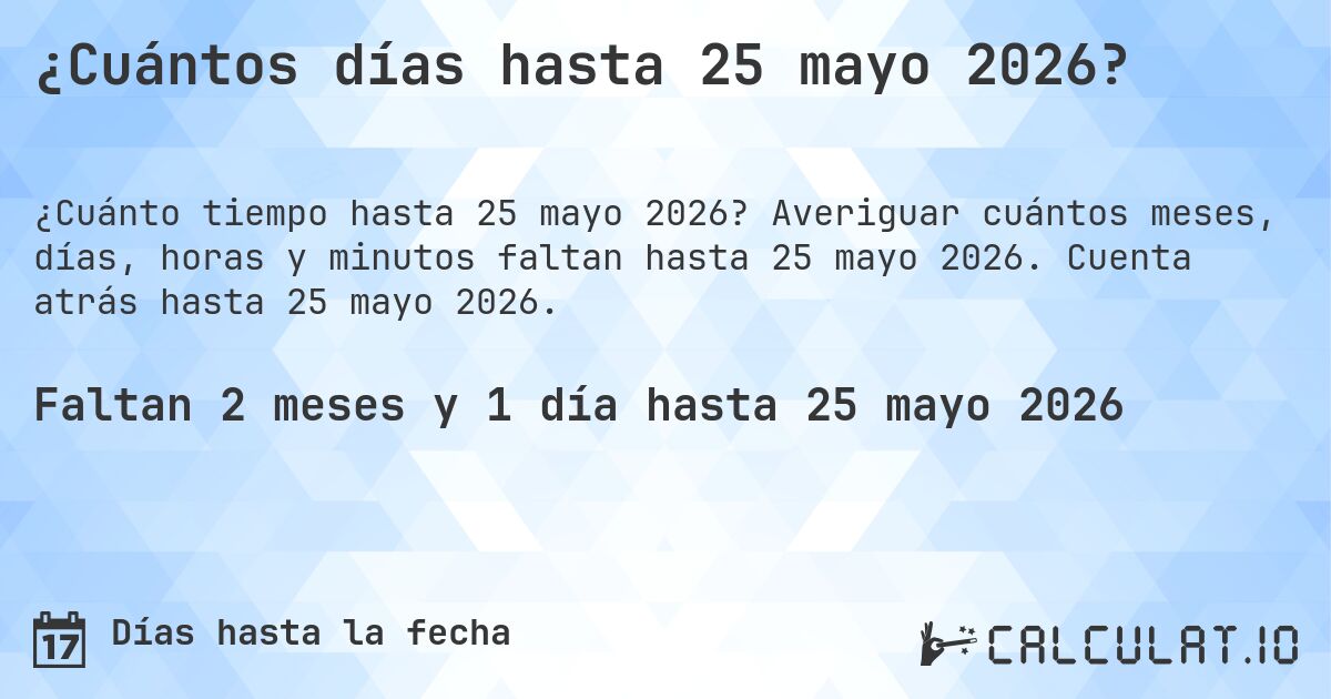 ¿Cuántos días hasta 25 mayo 2026?. Averiguar cuántos meses, días, horas y minutos faltan hasta 25 mayo 2026. Cuenta atrás hasta 25 mayo 2026.