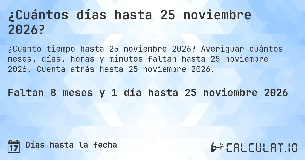 ¿Cuántos días hasta 25 noviembre 2026?. Averiguar cuántos meses, días, horas y minutos faltan hasta 25 noviembre 2026. Cuenta atrás hasta 25 noviembre 2026.