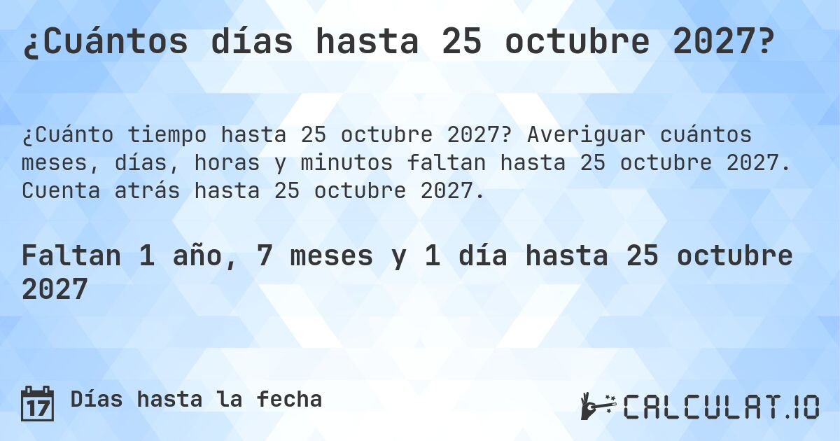 ¿Cuántos días hasta 25 octubre 2027?. Averiguar cuántos meses, días, horas y minutos faltan hasta 25 octubre 2027. Cuenta atrás hasta 25 octubre 2027.