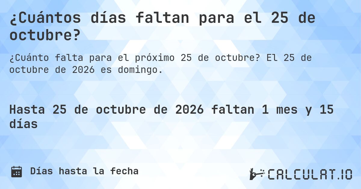 ¿Cuántos días faltan para el 25 de octubre?. El 25 de octubre de 2026 es domingo.