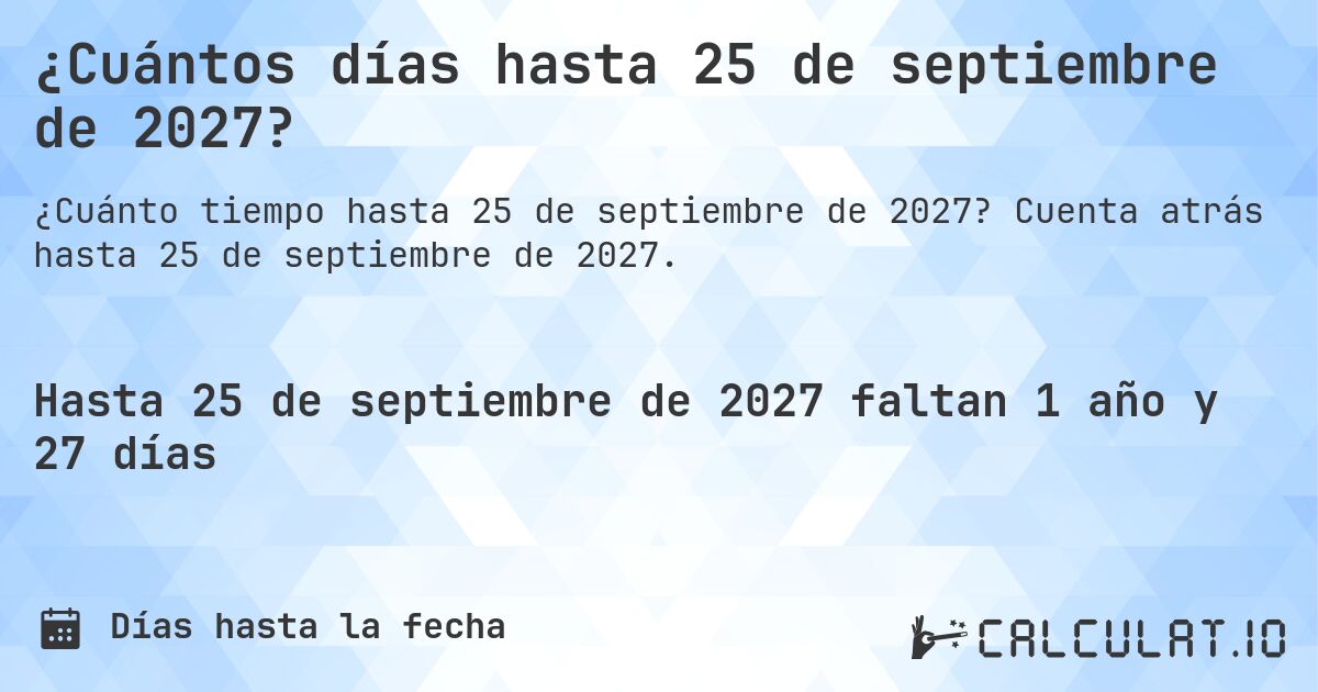 ¿Cuántos días hasta 25 de septiembre de 2027?. Cuenta atrás hasta 25 de septiembre de 2027.