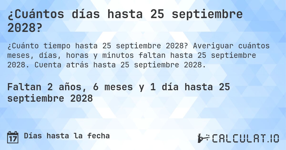 ¿Cuántos días hasta 25 septiembre 2028?. Averiguar cuántos meses, días, horas y minutos faltan hasta 25 septiembre 2028. Cuenta atrás hasta 25 septiembre 2028.