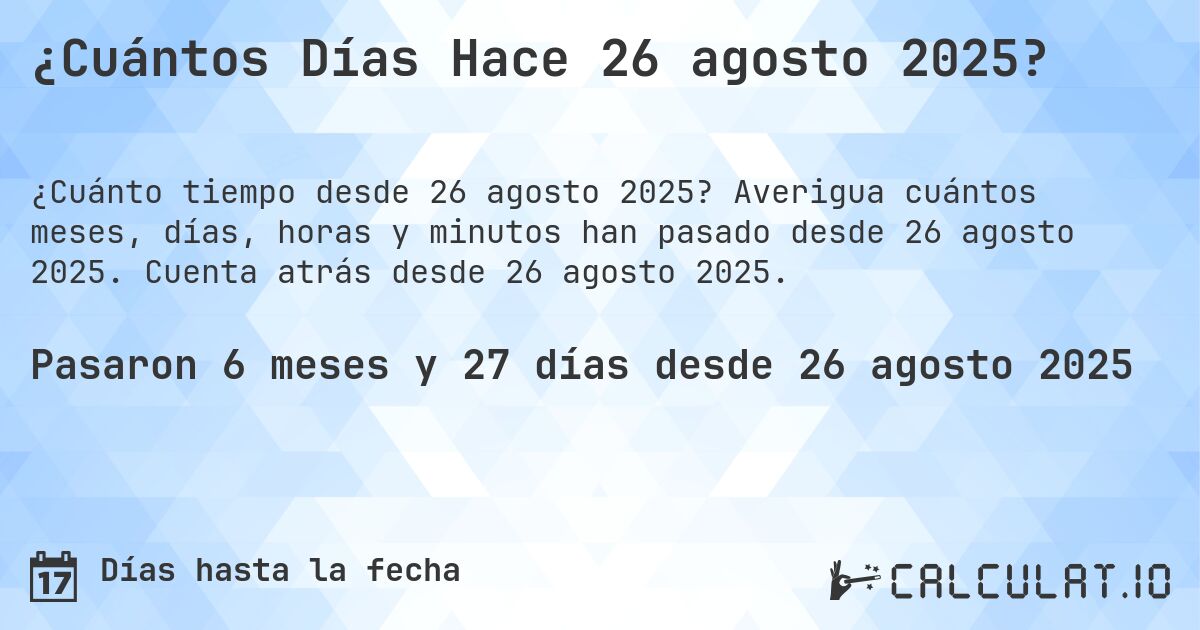 ¿Cuántos Días Hace 26 agosto 2025?. Averigua cuántos meses, días, horas y minutos han pasado desde 26 agosto 2025. Cuenta atrás desde 26 agosto 2025.