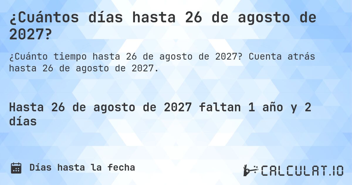¿Cuántos días hasta 26 de agosto de 2027?. Cuenta atrás hasta 26 de agosto de 2027.