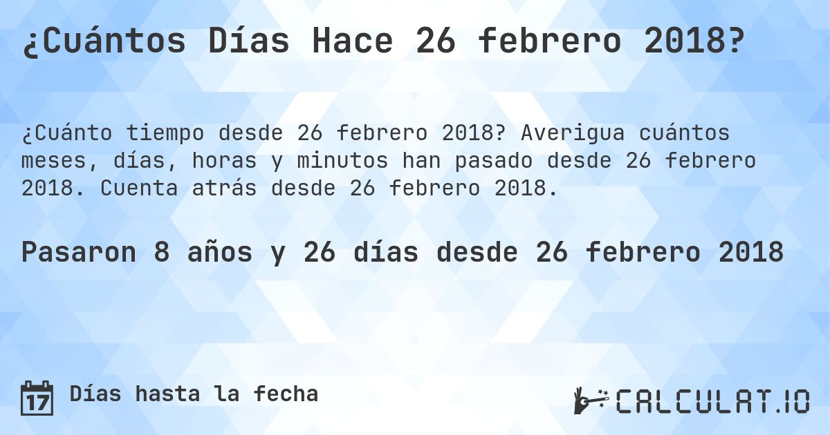 ¿Cuántos Días Hace 26 febrero 2018?. Averigua cuántos meses, días, horas y minutos han pasado desde 26 febrero 2018. Cuenta atrás desde 26 febrero 2018.