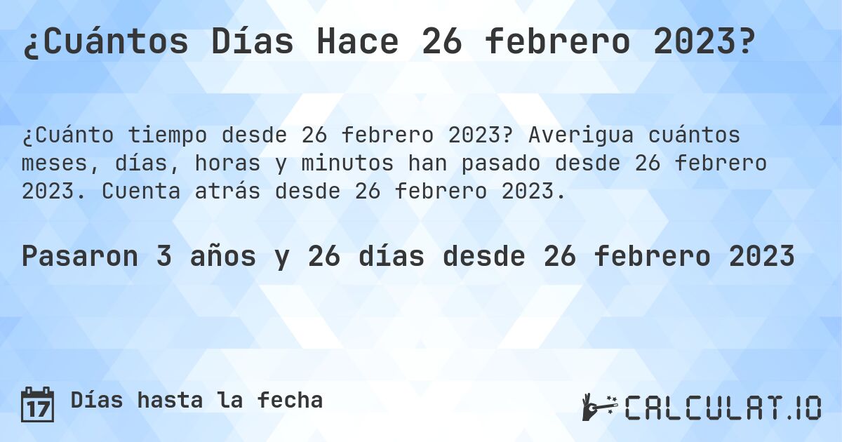 ¿Cuántos Días Hace 26 febrero 2023?. Averigua cuántos meses, días, horas y minutos han pasado desde 26 febrero 2023. Cuenta atrás desde 26 febrero 2023.