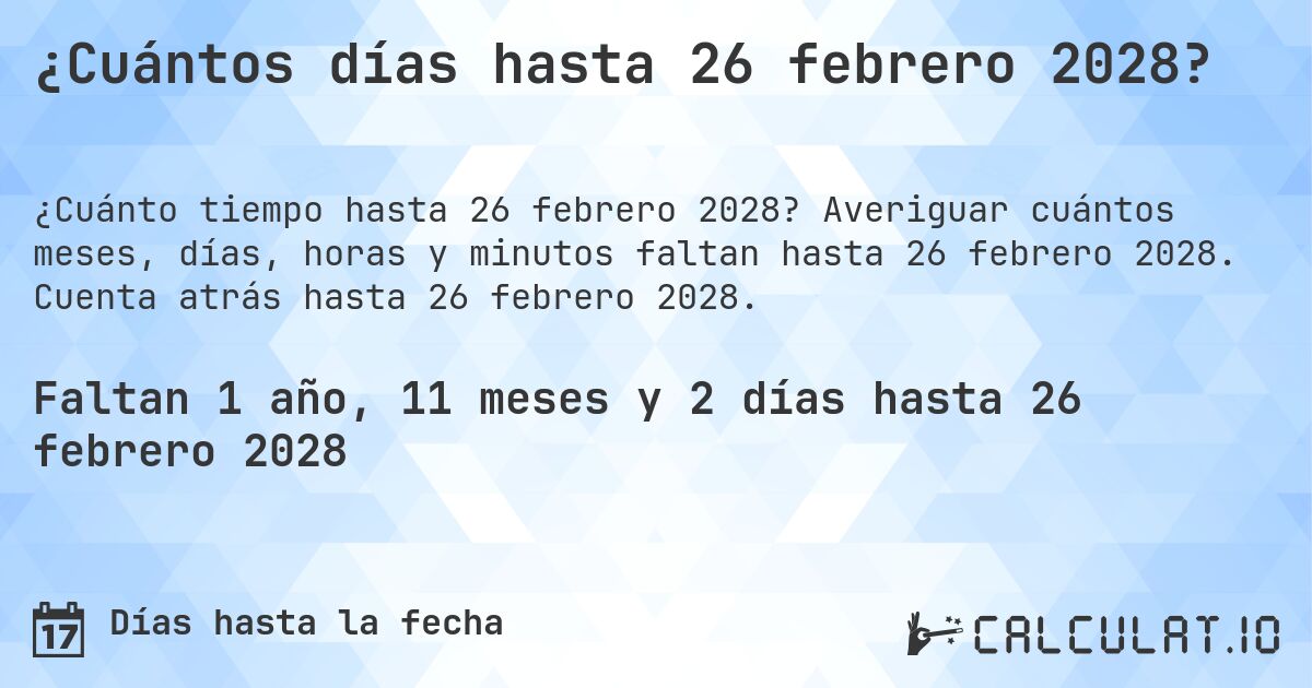 ¿Cuántos días hasta 26 febrero 2028?. Averiguar cuántos meses, días, horas y minutos faltan hasta 26 febrero 2028. Cuenta atrás hasta 26 febrero 2028.
