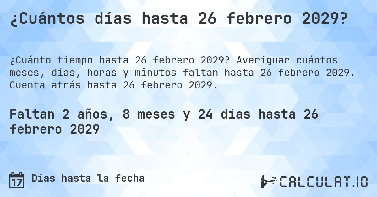 ¿Cuántos días hasta 26 febrero 2029?. Averiguar cuántos meses, días, horas y minutos faltan hasta 26 febrero 2029. Cuenta atrás hasta 26 febrero 2029.