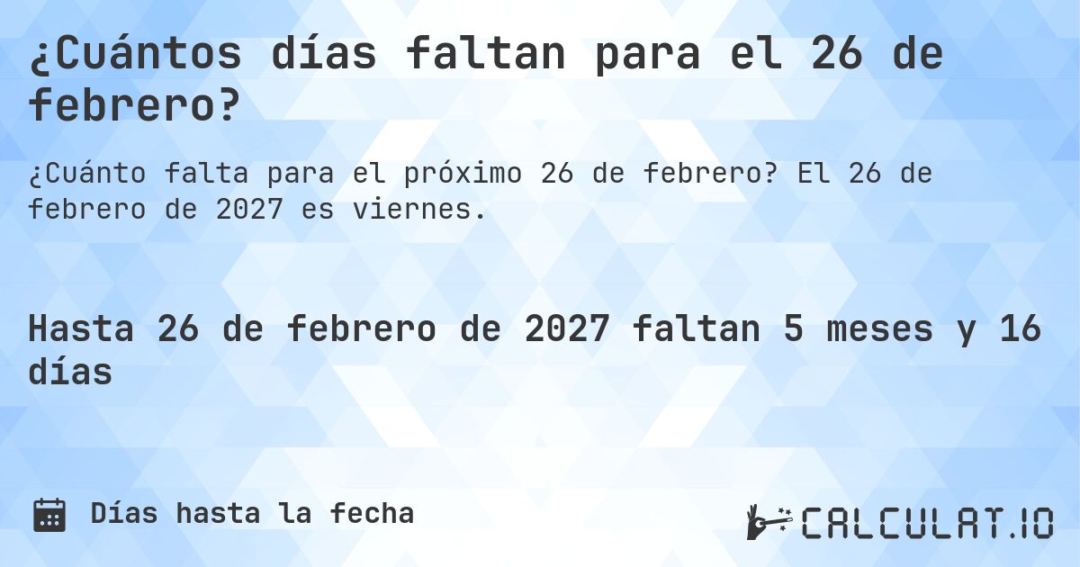 ¿Cuántos días faltan para el 26 de febrero?. El 26 de febrero de 2027 es viernes.