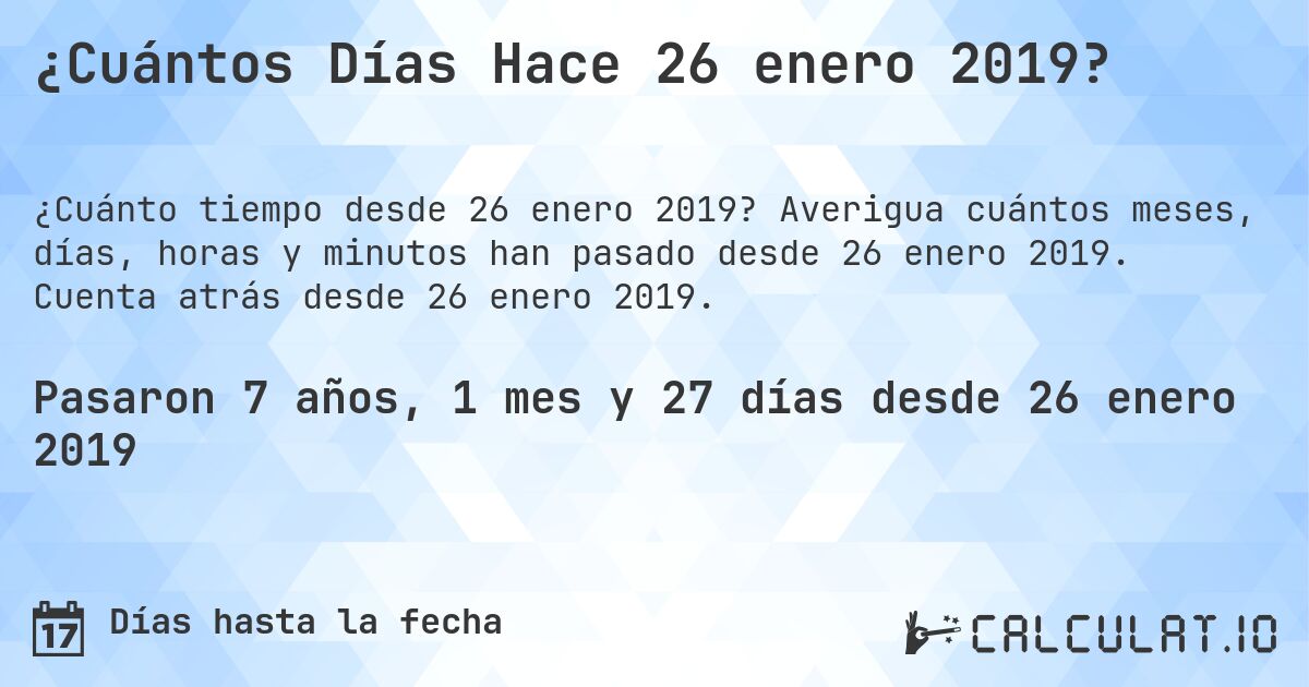 ¿Cuántos Días Hace 26 enero 2019?. Averigua cuántos meses, días, horas y minutos han pasado desde 26 enero 2019. Cuenta atrás desde 26 enero 2019.
