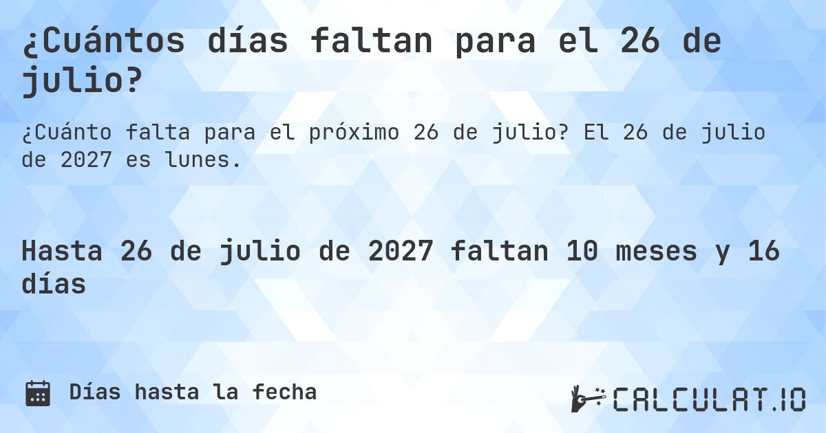 ¿Cuántos días faltan para el 26 de julio?. El 26 de julio de 2027 es lunes.