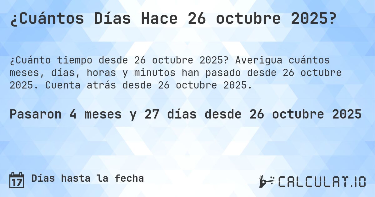 ¿Cuántos Días Hace 26 octubre 2025?. Averigua cuántos meses, días, horas y minutos han pasado desde 26 octubre 2025. Cuenta atrás desde 26 octubre 2025.
