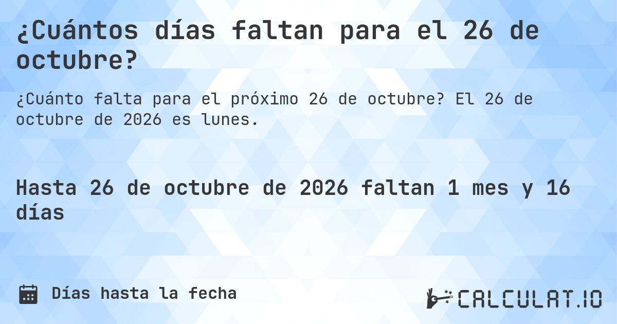 ¿Cuántos días faltan para el 26 de octubre?. El 26 de octubre de 2026 es lunes.