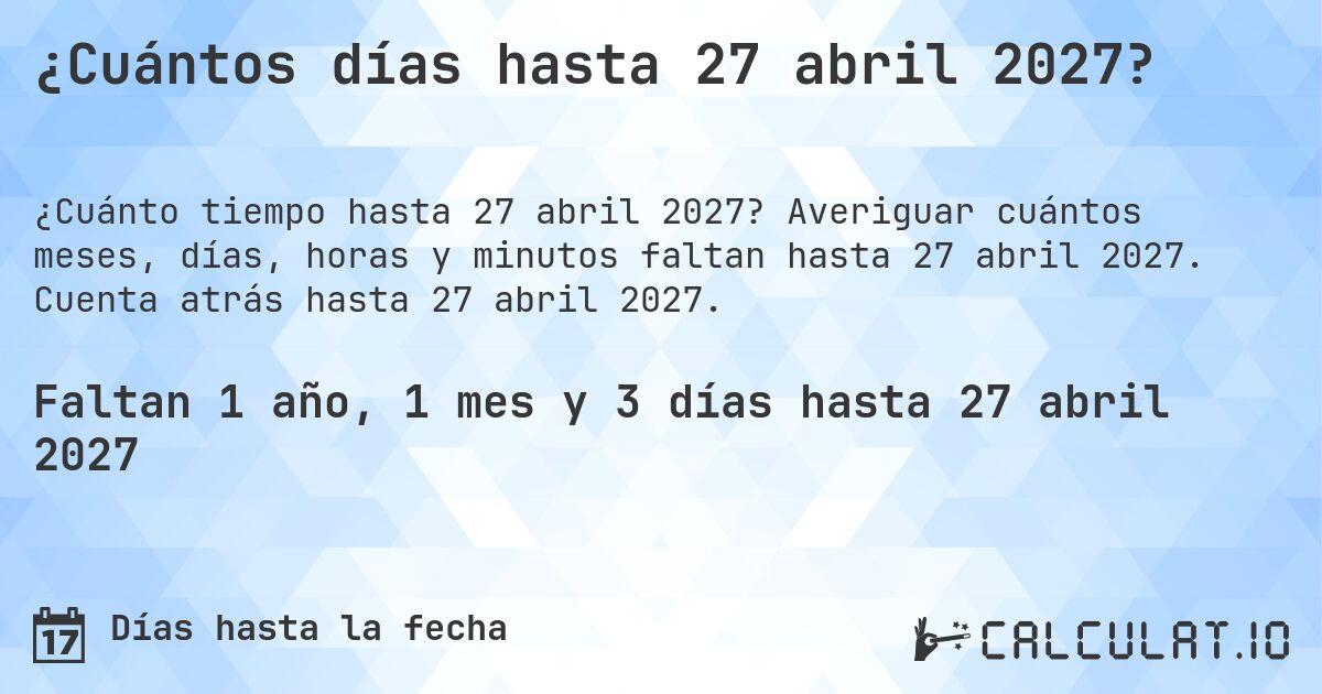 ¿Cuántos días hasta 27 abril 2027?. Averiguar cuántos meses, días, horas y minutos faltan hasta 27 abril 2027. Cuenta atrás hasta 27 abril 2027.