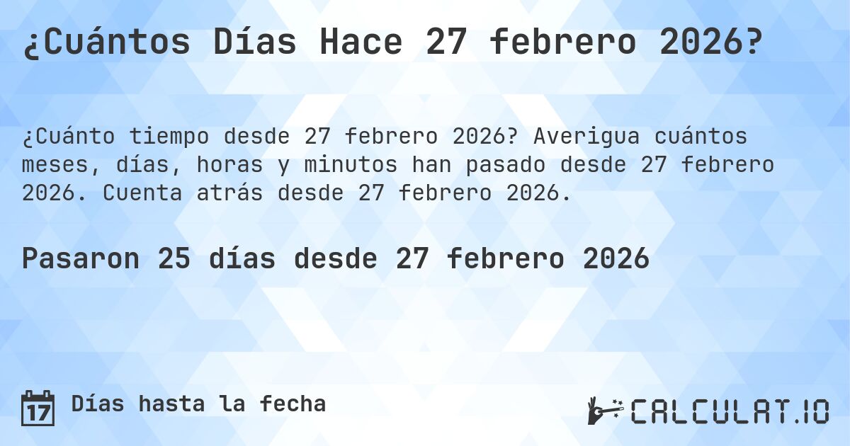 ¿Cuántos Días Hace 27 febrero 2026?. Averigua cuántos meses, días, horas y minutos han pasado desde 27 febrero 2026. Cuenta atrás desde 27 febrero 2026.