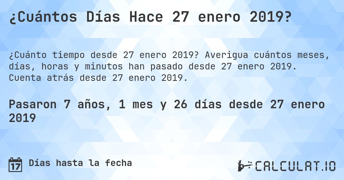 ¿Cuántos Días Hace 27 enero 2019?. Averigua cuántos meses, días, horas y minutos han pasado desde 27 enero 2019. Cuenta atrás desde 27 enero 2019.