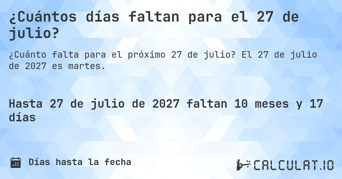 ¿Cuántos días faltan para el 27 de julio?. El 27 de julio de 2027 es martes.