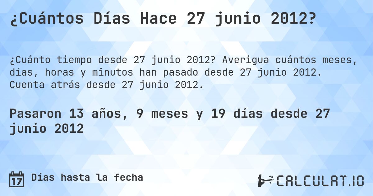 ¿Cuántos Días Hace 27 junio 2012?. Averigua cuántos meses, días, horas y minutos han pasado desde 27 junio 2012. Cuenta atrás desde 27 junio 2012.