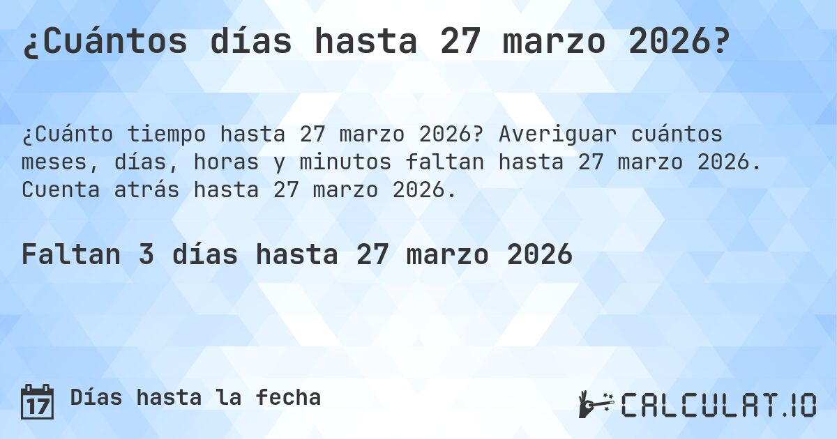 ¿Cuántos días hasta 27 marzo 2026?. Averiguar cuántos meses, días, horas y minutos faltan hasta 27 marzo 2026. Cuenta atrás hasta 27 marzo 2026.