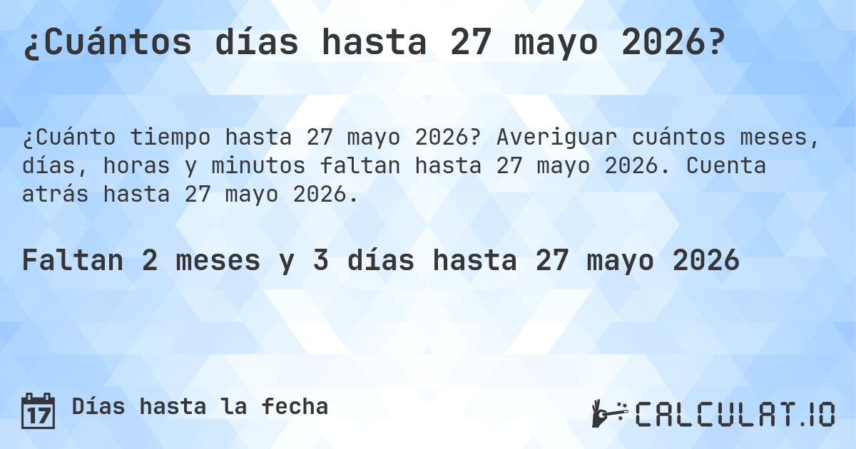 ¿Cuántos días hasta 27 mayo 2026?. Averiguar cuántos meses, días, horas y minutos faltan hasta 27 mayo 2026. Cuenta atrás hasta 27 mayo 2026.