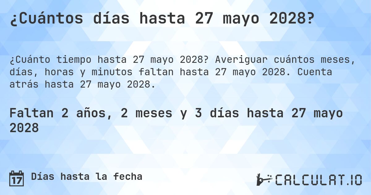 ¿Cuántos días hasta 27 mayo 2028?. Averiguar cuántos meses, días, horas y minutos faltan hasta 27 mayo 2028. Cuenta atrás hasta 27 mayo 2028.