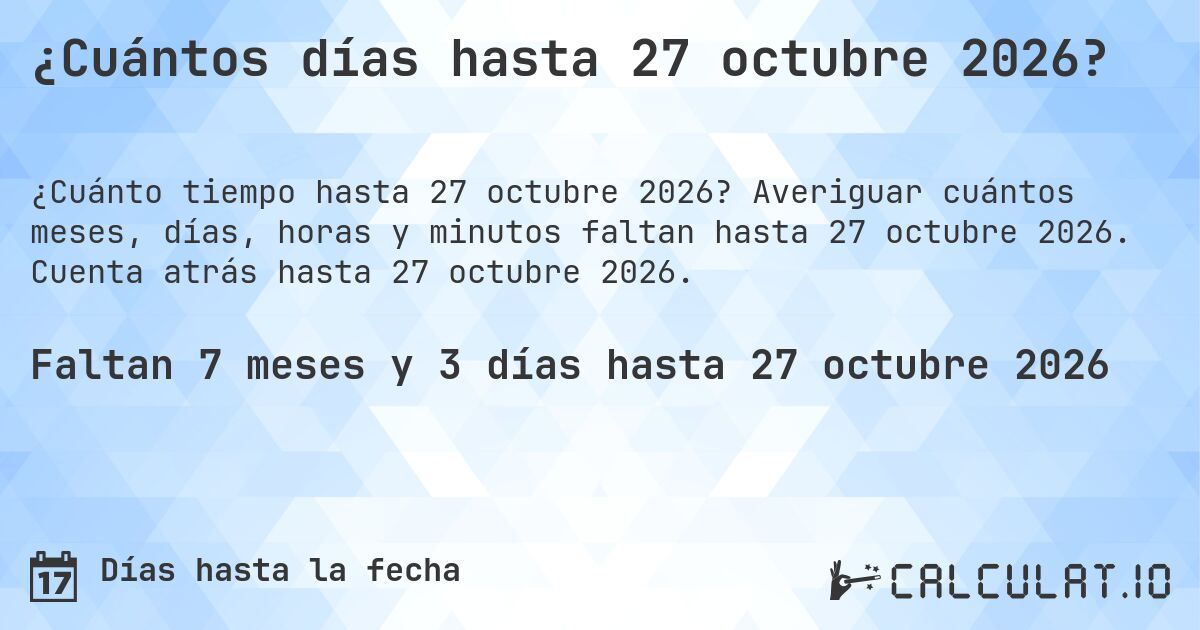 ¿Cuántos días hasta 27 octubre 2026?. Averiguar cuántos meses, días, horas y minutos faltan hasta 27 octubre 2026. Cuenta atrás hasta 27 octubre 2026.