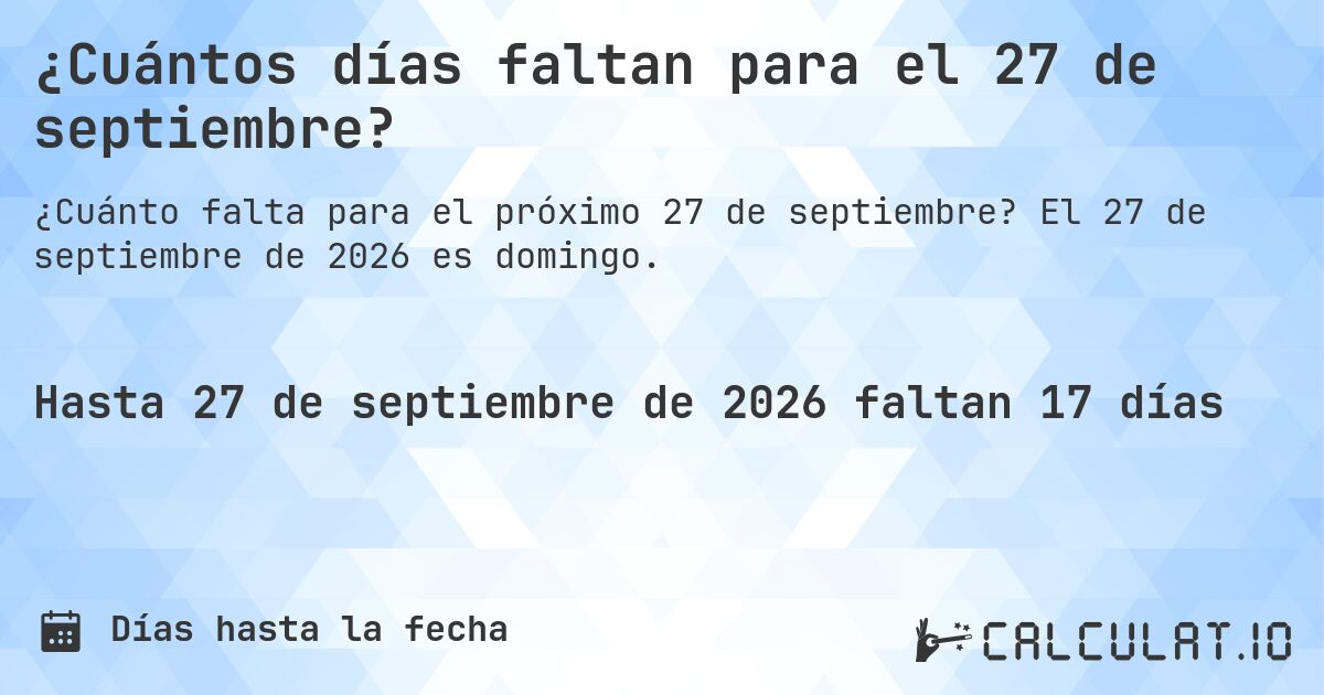 ¿Cuántos días faltan para el 27 de septiembre?. El 27 de septiembre de 2026 es domingo.
