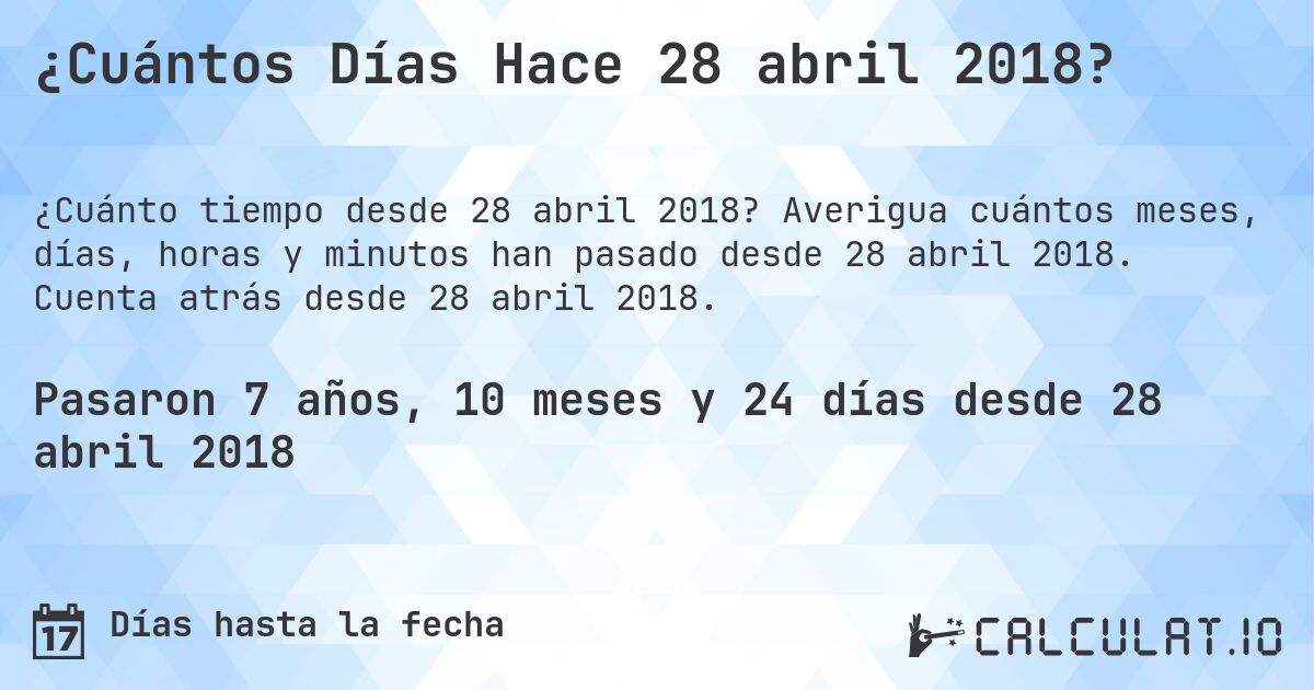 ¿Cuántos Días Hace 28 abril 2018?. Averigua cuántos meses, días, horas y minutos han pasado desde 28 abril 2018. Cuenta atrás desde 28 abril 2018.