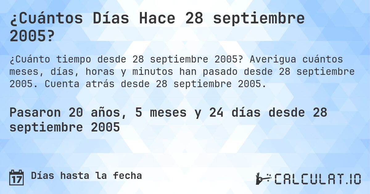 ¿Cuántos Días Hace 28 septiembre 2005?. Averigua cuántos meses, días, horas y minutos han pasado desde 28 septiembre 2005. Cuenta atrás desde 28 septiembre 2005.