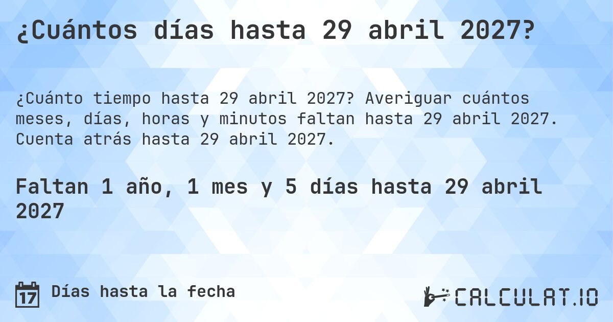 ¿Cuántos días hasta 29 abril 2027?. Averiguar cuántos meses, días, horas y minutos faltan hasta 29 abril 2027. Cuenta atrás hasta 29 abril 2027.