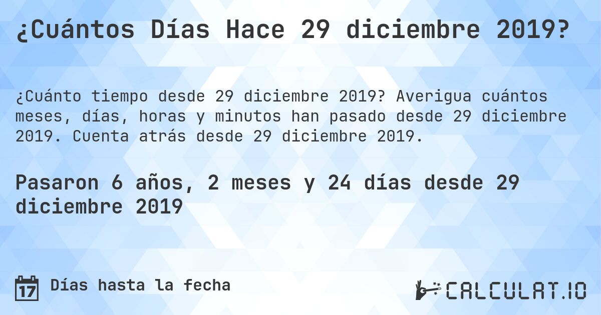 ¿Cuántos Días Hace 29 diciembre 2019?. Averigua cuántos meses, días, horas y minutos han pasado desde 29 diciembre 2019. Cuenta atrás desde 29 diciembre 2019.