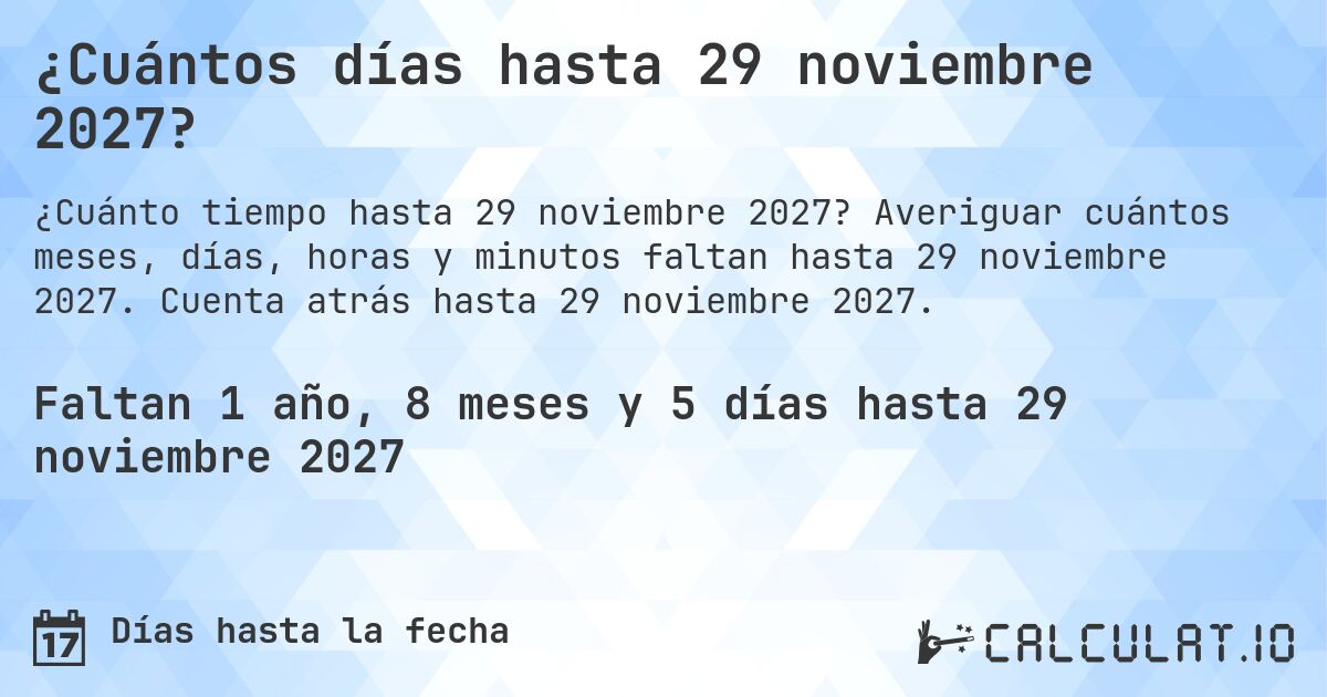 ¿Cuántos días hasta 29 noviembre 2027?. Averiguar cuántos meses, días, horas y minutos faltan hasta 29 noviembre 2027. Cuenta atrás hasta 29 noviembre 2027.