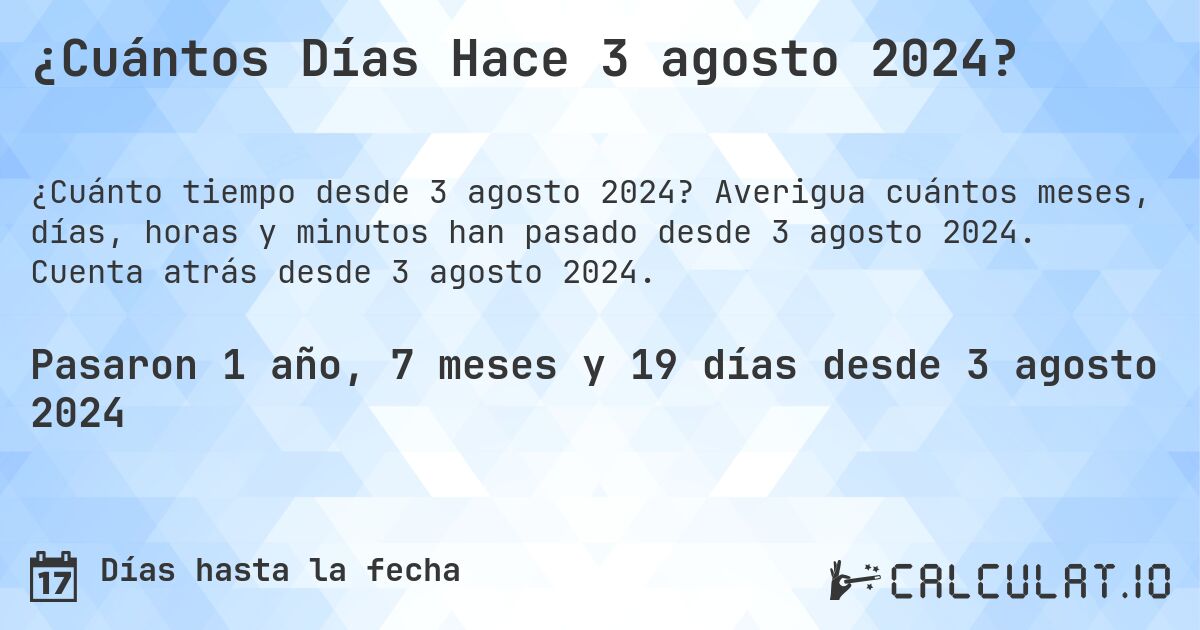 ¿Cuántos Días Hace 3 agosto 2024?. Averigua cuántos meses, días, horas y minutos han pasado desde 3 agosto 2024. Cuenta atrás desde 3 agosto 2024.