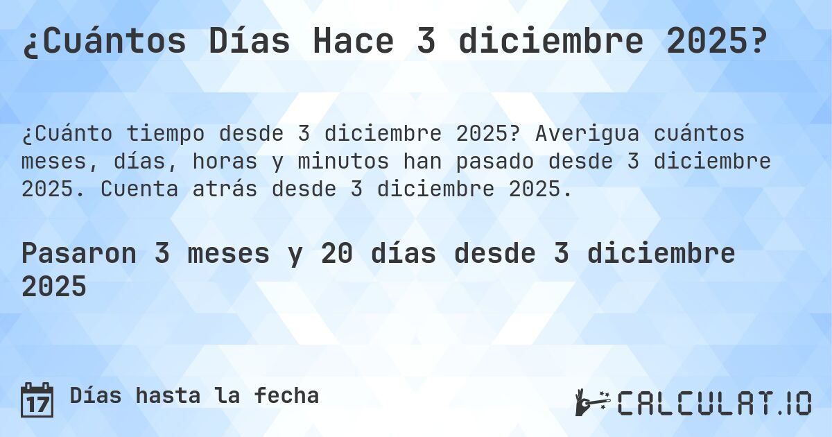¿Cuántos Días Hace 3 diciembre 2025?. Averigua cuántos meses, días, horas y minutos han pasado desde 3 diciembre 2025. Cuenta atrás desde 3 diciembre 2025.