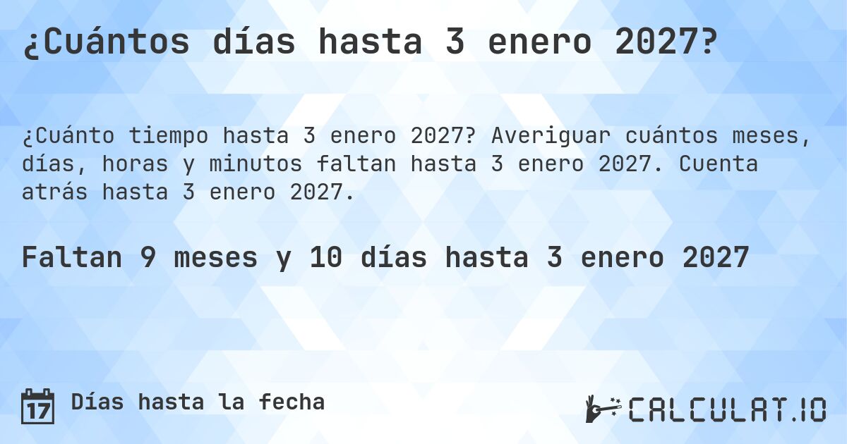 ¿Cuántos días hasta 3 enero 2027?. Averiguar cuántos meses, días, horas y minutos faltan hasta 3 enero 2027. Cuenta atrás hasta 3 enero 2027.