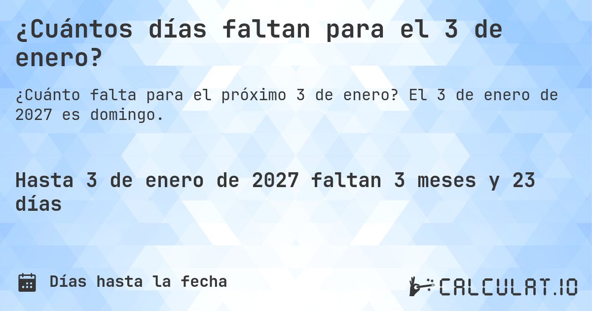 ¿Cuántos días faltan para el 3 de enero?. El 3 de enero de 2027 es domingo.