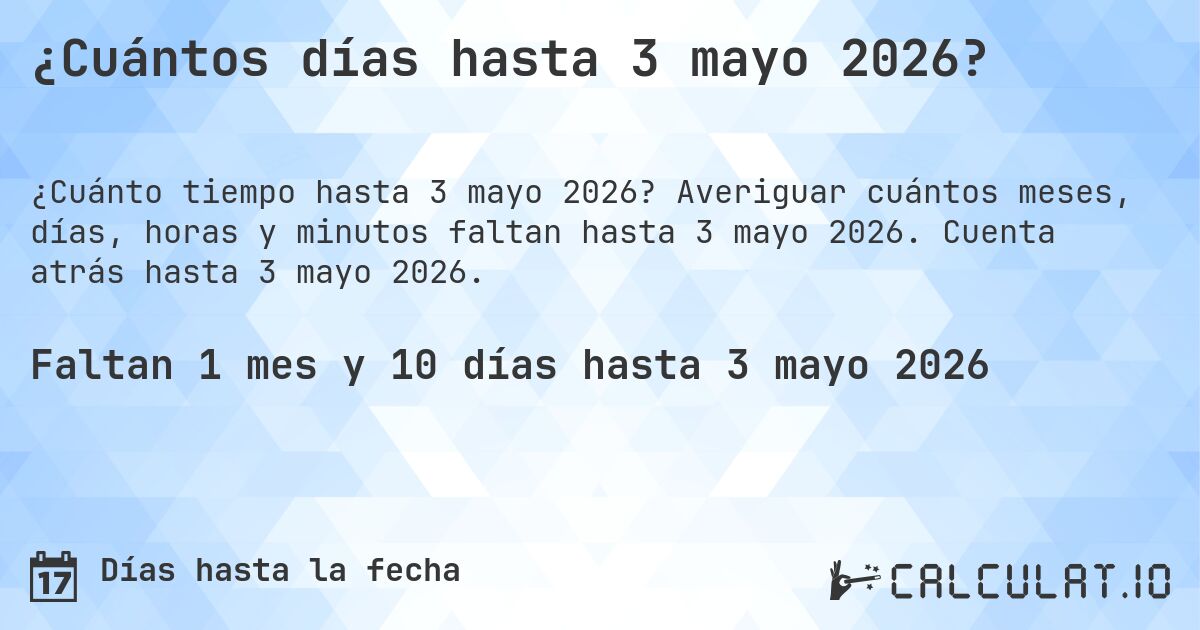 ¿Cuántos días hasta 3 mayo 2026?. Averiguar cuántos meses, días, horas y minutos faltan hasta 3 mayo 2026. Cuenta atrás hasta 3 mayo 2026.
