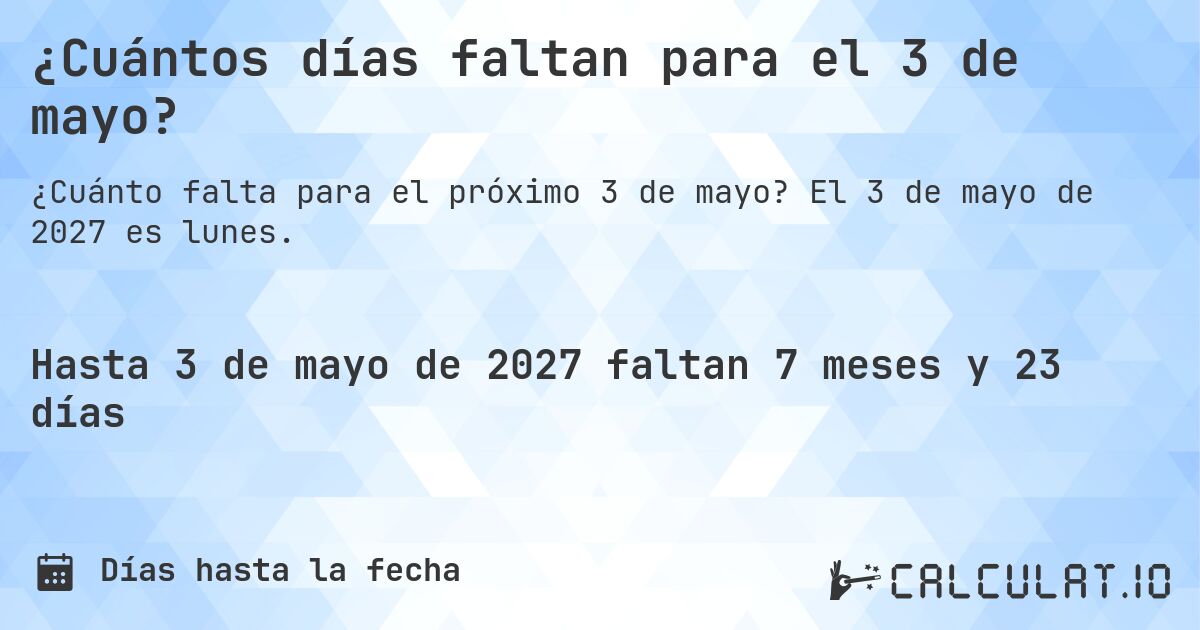 ¿Cuántos días faltan para el 3 de mayo?. El 3 de mayo de 2027 es lunes.